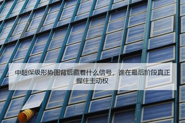 中超保级形势图背后藏着什么信号，谁在最后阶段真正握住主动权