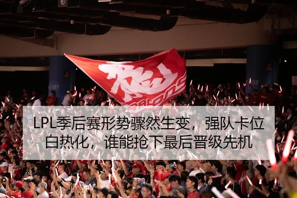LPL季后赛形势骤然生变，强队卡位白热化，谁能抢下最后晋级先机